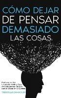 Como Dejar de Pensar Demasiado las Cosas: Ponte en Accion Inmediatamente y Deja de Sobrepensar Todo lo que se Cruza en tu Camino - Tristram Chandler - cover