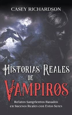 Historias Reales de Vampiros: Relatos Sangrientos Basados en Sucesos Reales con estos Seres - Casey Richardson - cover