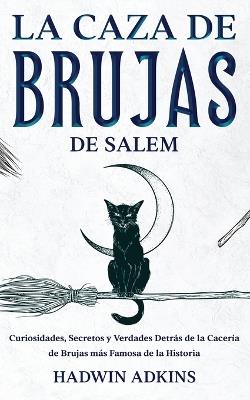 La Caza de Brujas de Salem: Curiosidades, Secretos y Verdades Detrás de la Cacería de Brujas más Famosa de la Historia - Hadwin Adkins - cover
