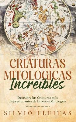 Criaturas Mitológicas Increíbles: Descubre las Criaturas más Impresionantes de Diversas Mitologías - Silvio Fleitas - cover