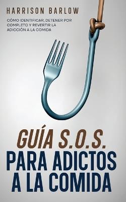 Guía S.O.S. para Adictos a la Comida: Cómo Identificar, Detener por Completo y Revertir la Adicción a la Comida - Harrison Barlow - cover