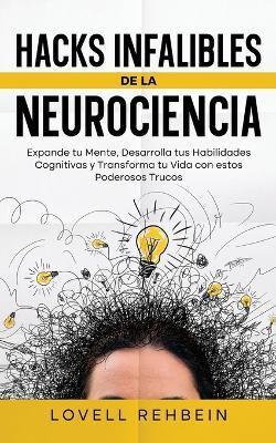 Hacks Infalibles de la Neurociencia: Expande tu Mente, Desarrolla tus Habilidades Cognitivas y Transforma tu Vida con estos Poderosos Trucos - Lovell Rehbein - cover