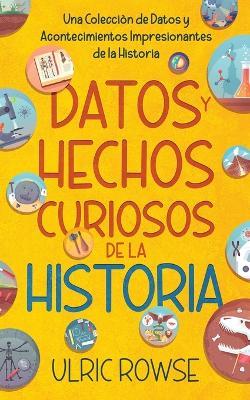 Datos y Hechos Curiosos de la Historia: Una Colecci?n de Datos y Acontecimientos Impresionantes de la Historia - Ulric Rowse - cover