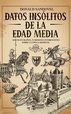 Datos Insólitos de la Edad Media: Datos Extraños, Curiosos e Interesantes sobre la Época Medieval - Donald Sandoval - cover