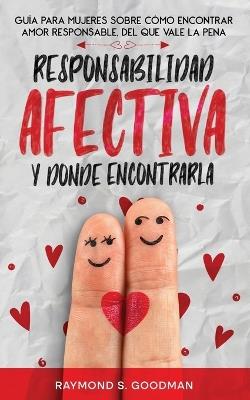 Responsabilidad Afectiva y Dónde Encontrarla: Guía para Mujeres sobre Cómo Encontrar Amor Responsable, del que Vale la Pena - Raymond S Goodman - cover