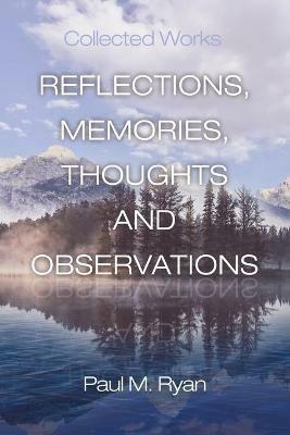 Reflections, Memories, Thoughts and Observations: Collected Works - Paul M Ryan - cover
