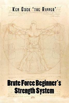 Brute Force Beginner's Strength System - Ken Gack 'the Ripper' - cover