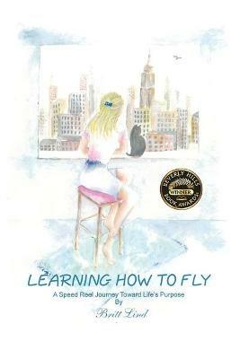 Learning How to Fly: A Speed Reel Journey Towards Life's Purpose - Britt Lind - cover
