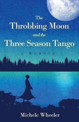 The Throbbing Moon and the Three Season Tango: A Memoir - Michele Wheeler - cover