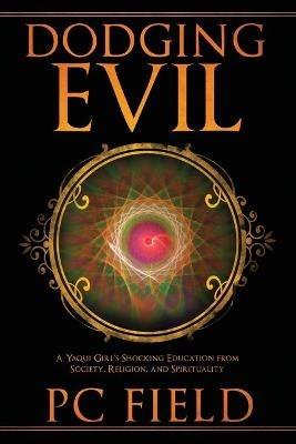 Dodging Evil: A Yaqui Girl's Shocking Education From Society, Religion, and Spirituality - Pc Field - cover