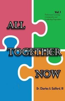 All Together Now: Volume 1: Professional Learning Communities and Leadership Preparation - Charles A Guilford - cover