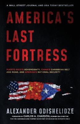 America's Last Fortress: Puerto Rico's Sovereignty, China's Caribbean Belt and Road, and America's National Security - Alexander Odishelidze - cover