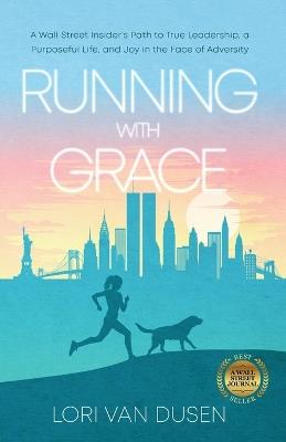 Running with Grace: A Wall Street Insider's Path to True Leadership, a Purposeful Life, and Joy in the Face of Adversity - Lori Van Dusen - cover