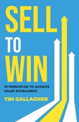 Sell to Win: 10 Principles to Achieve Sales Excellence - Tim Gallagher - cover