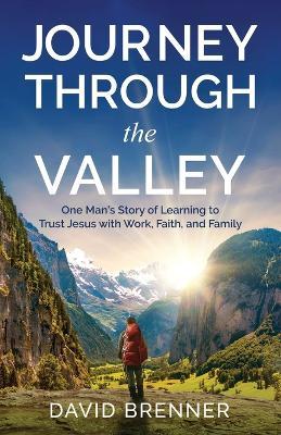 Journey Through the Valley: One Man's Story of Learning to Trust Jesus with Work, Faith, and Family - David Brenner - cover