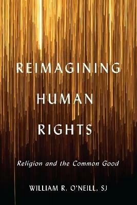 Reimagining Human Rights: Religion and the Common Good - William R. O'Neill - cover
