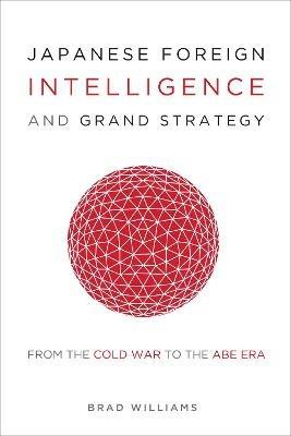 Japanese Foreign Intelligence and Grand Strategy: From the Cold War to the Abe Era - Brad Williams - cover