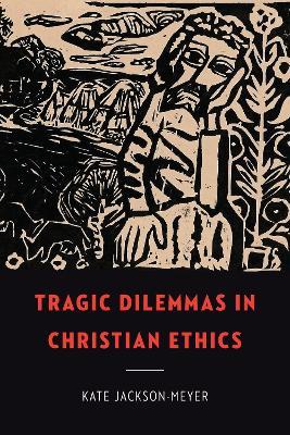 Tragic Dilemmas in Christian Ethics - Kate Jackson-Meyer - cover