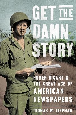 Get the Damn Story: Homer Bigart and the Great Age of American Newspapers - Thomas W. Lippman - cover