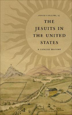 The Jesuits in the United States: A Concise History - David J. Collins - cover