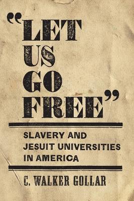 "Let Us Go Free": Slavery and Jesuit Universities in America - C.Walker Gollar - cover