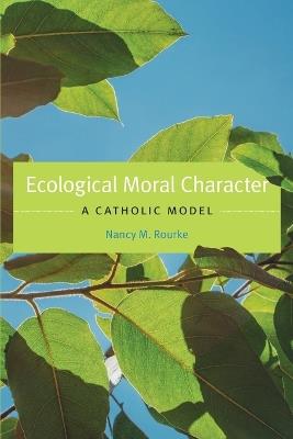 Ecological Moral Character: A Catholic Model - Nancy M. Rourke - cover