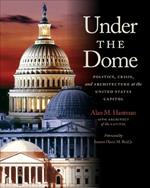 Under the Dome: Politics, Crisis, and Architecture at the United States Capitol