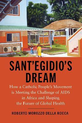 Sant'Egidio's Dream: How a Catholic People's Movement Is Meeting the Challenge of AIDS in Africa and Shaping the Future of Global Health - Roberto Morozzo della Rocca - cover