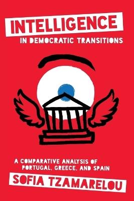 Intelligence in Democratic Transitions: A Comparative Analysis of Portugal, Greece, and Spain - Sofia Tzamarelou - cover