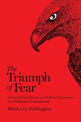 The Triumph of Fear: Domestic Surveillance and Political Repression from McKinley to Eisenhower - Patrick G. Eddington - cover
