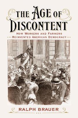 The Age of Discontent: How Workers and Farmers Reinvented American Democracy - Ralph Brauer - cover