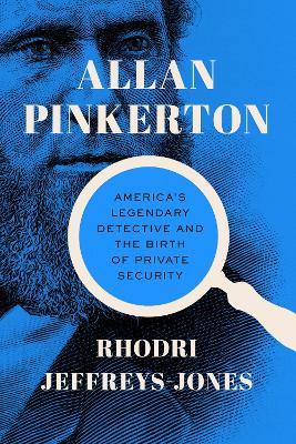 Allan Pinkerton: America's Legendary Detective and the Birth of Private Security - Rhodri Jeffreys-Jones - cover