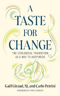 A Taste for Change: The Ecological Transition as a Way to Happiness - Gaël Giraud,Carlo Petrini,Stefano Arduini - cover