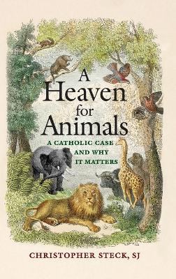 A Heaven for Animals: A Catholic Case and Why It Matters - Christopher Steck - cover