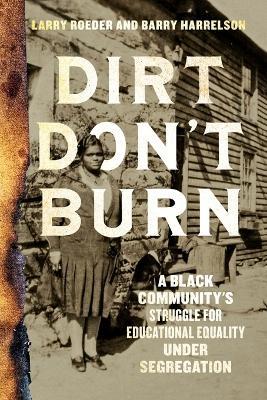 Dirt Don't Burn: A Black Community's Struggle for Educational Equality Under Segregation - Larry Roeder,Barry Harrelson - cover