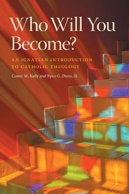 Who Will You Become?: An Ignatian Introduction to Catholic Theology - Conor M. Kelly,Ryan G. Duns - cover