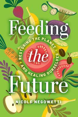 Feeding the Future: Restoring the Planet and Healing Ourselves - Nicole Negowetti - cover