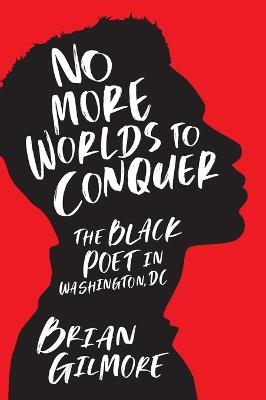 No More Worlds to Conquer: The Black Poet in Washington, DC - Brian Gilmore - cover