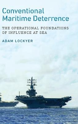 Conventional Maritime Deterrence: The Operational Foundations of Influence at Sea - Adam Lockyer - cover