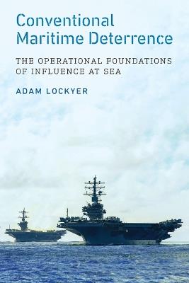 Conventional Maritime Deterrence: The Operational Foundations of Influence at Sea - Adam Lockyer - cover