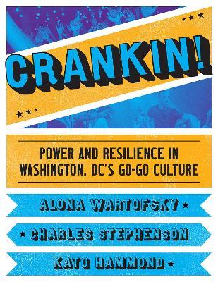 Crankin!: Power and Resilience in Washington DC's Go-Go Culture - Alona Wartofsky,Charles C. Stephenson,Kato Hammond - cover