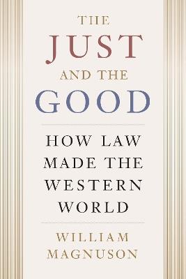 The Just and the Good: How Law Made the Western World - William Magnuson - cover