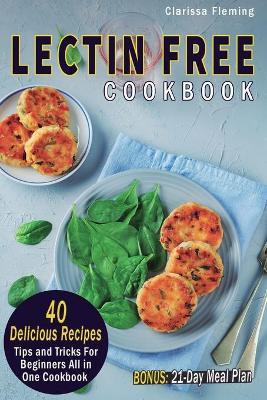 Lectin Free Cookbook: 40 Delicious Recipes, Tips and Tricks For Beginners All in One Cookbook (BONUS: 21-Day Meal Plan To Help Lose Weight, Heal Your Gut, Feel Better With The Plant Paradox Diet) - Clarissa Fleming - cover