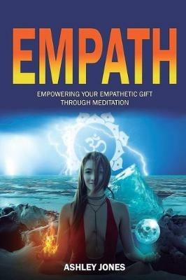 Empath: Empowering Your Empathetic Gift Through Meditation (Empath Healing Survival Practical Guide, Highly Sensitive People) - Ashley Jones - cover