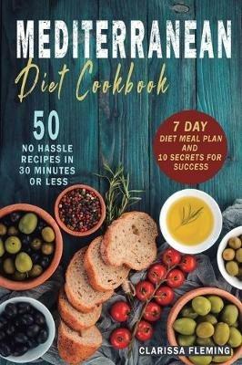 Mediterranean Diet Cookbook: 50 No Hassle Recipes in 30 minutes or less (Includes 7 Day Diet Meal Plan and 10 Secrets for Success) - Clarissa Fleming - cover