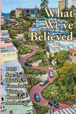 What We've Believed: 2023 San Francisco Writers Foundation Writing Contest Anthology - Terry Ratner - cover