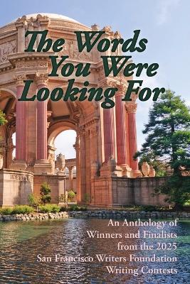 The Words You Were Looking For: An Anthology of Winners and Finalists from the 2025 San Francisco Writers Foundation Writing Contests - Emily King,Jennifer Grant,Indra Rinzler - cover