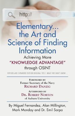 Elementary... the Art and Science of Finding Information: Achieving More Knowledge Advantage through OSINT - Revised and Expanded Edition - Miguel Fernandez,Alan Millington,Mark Monday - cover