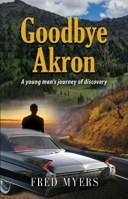 Goodbye Akron: A Young Man's Journey of Discovery - Fred Myers - cover