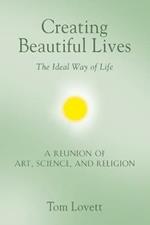 Creating Beautiful Lives: The Ideal Way of Life - A Reunion of Art, Science, and Religion